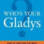 Who’s Your Gladys? How to Turn Even the Most Difficult Customer into Your Biggest Fan